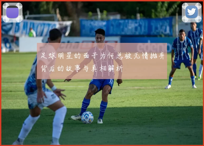 足球明星的面子为何总被无情抛弃背后的故事与真相解析