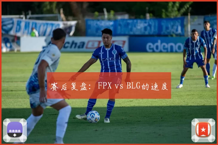 赛后复盘：FPX vs BLG的速度
