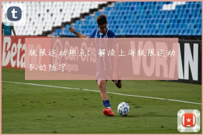 极限运动热点：解读上海极限运动队的防守