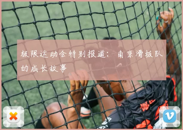 极限运动会特别报道：南京滑板队的成长故事