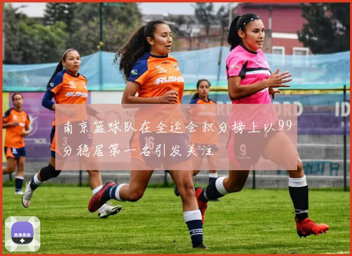 南京篮球队在全运会积分榜上以99分稳居第一名引发关注