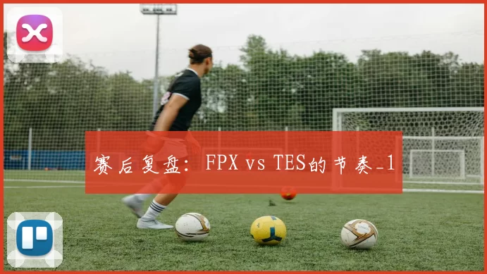 赛后复盘：FPX vs TES的节奏_1